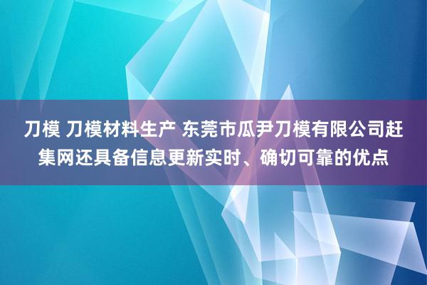 刀模 刀模材料生产 东莞市瓜尹刀模有限公司赶集网还具备信息更新实时、确切可靠的优点