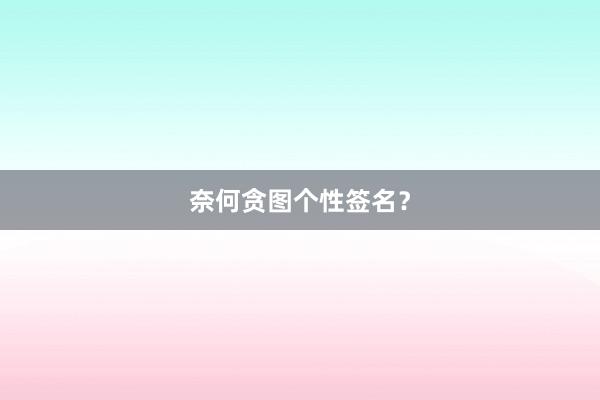 奈何贪图个性签名？